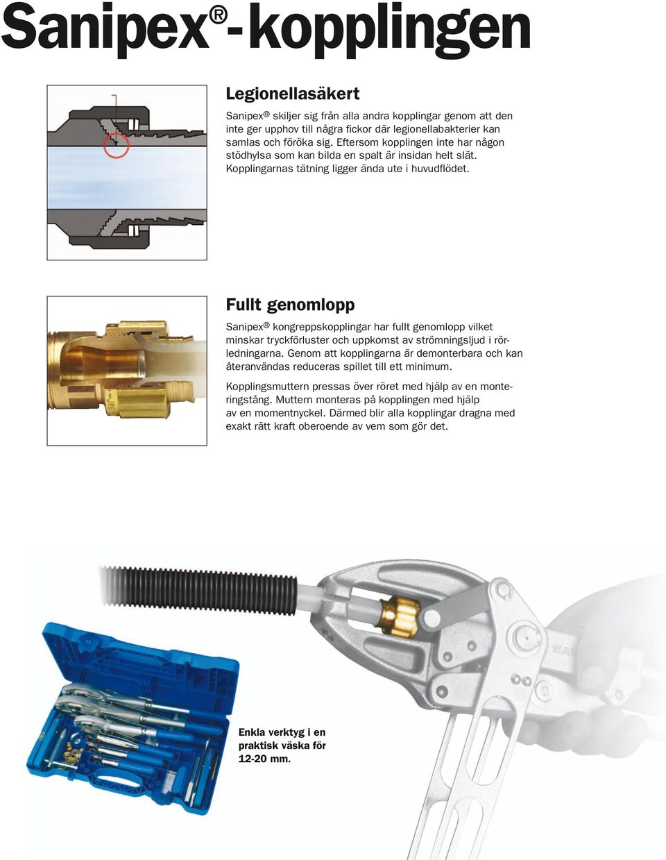 Fullt genomlopp Sanipex kongreppskopplingar har fullt genomlopp vilket minskar tryckförluster och uppkomst av strömningsljud i rörledningarna.