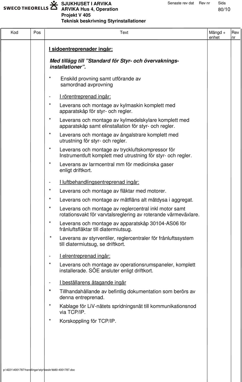 * Enskild provning samt utförande av samordnad avprovning - I rörentreprenad ingår: * Leverans och montage av kylmaskin komplett med apparatskåp för styr- och regler.