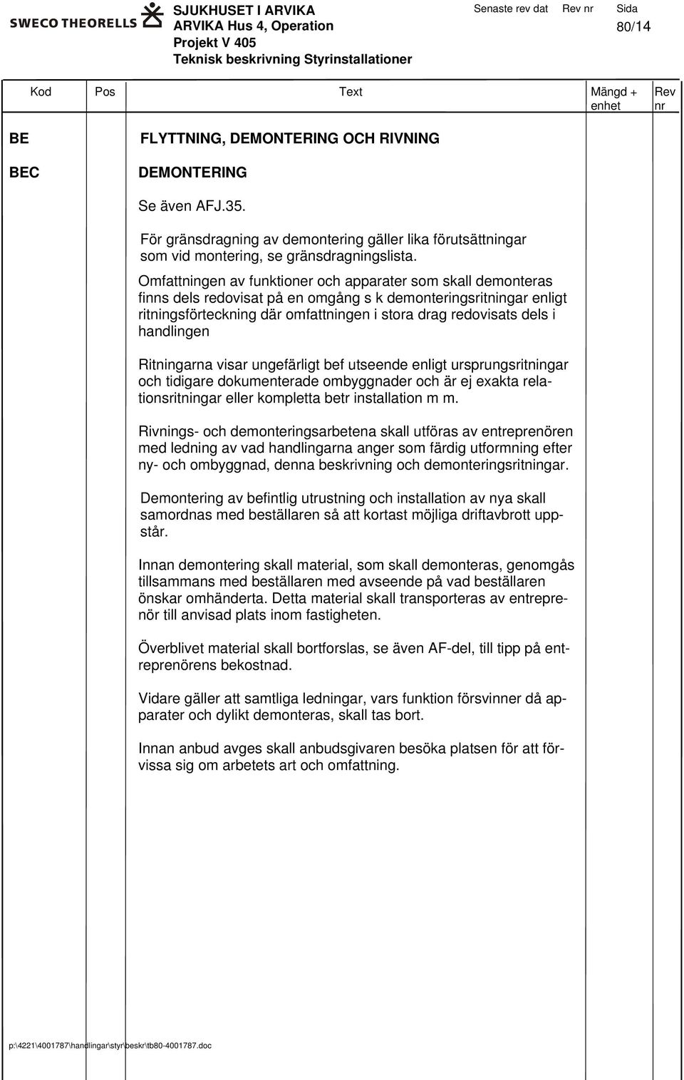 Omfattningen av funktioner och apparater som skall demonteras finns dels redovisat på en omgång s k demonteringsritningar enligt ritningsförteckning där omfattningen i stora drag redovisats dels i