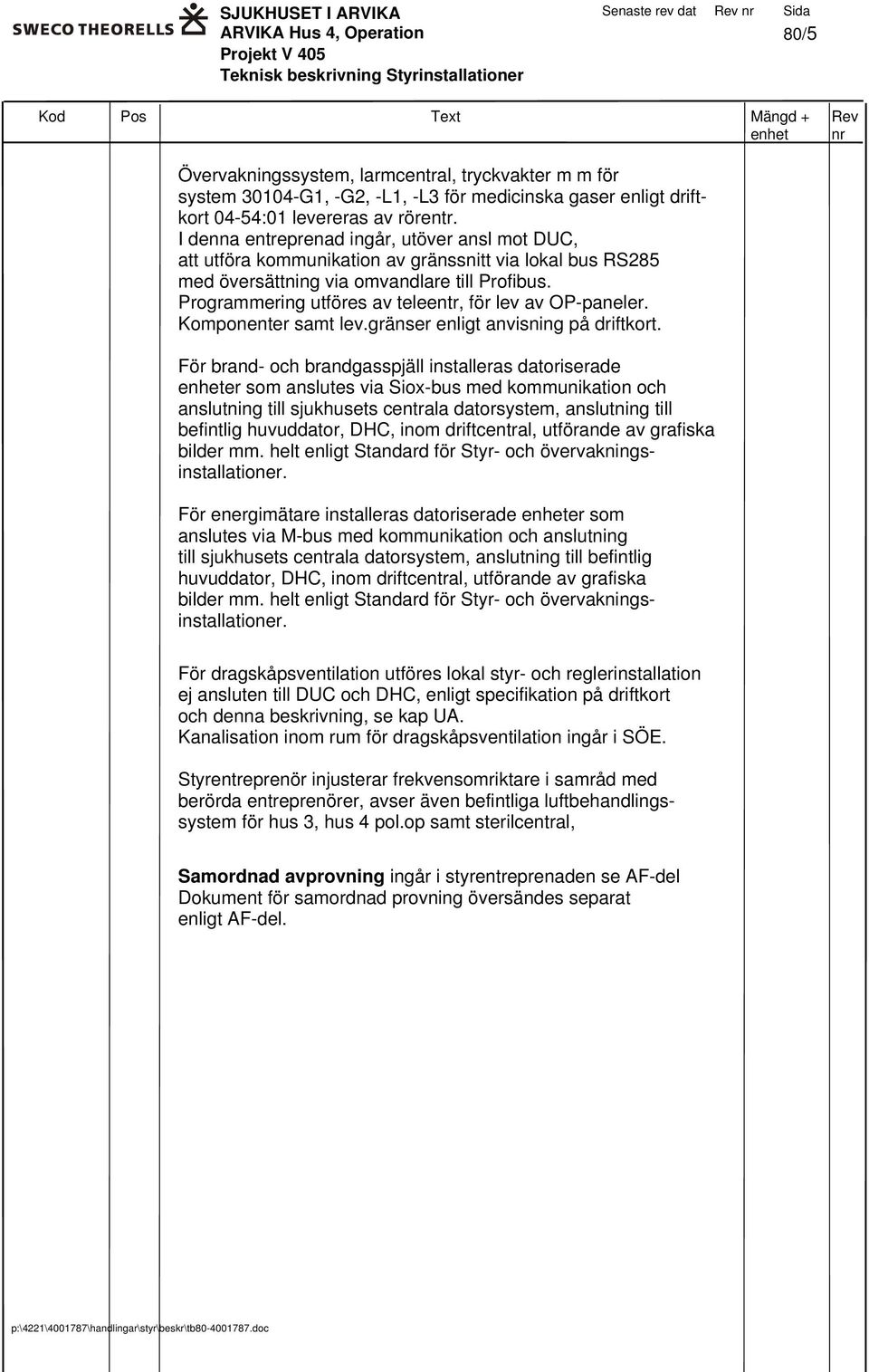 I denna entreprenad ingår, utöver ansl mot DUC, att utföra kommunikation av gränssnitt via lokal bus RS285 med översättning via omvandlare till Profibus.