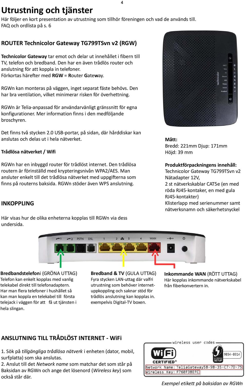 Den har en även trådlös router och anslutning för att koppla in telefoner. Förkortas härefter med RGW = Router Gateway. RGWn kan monteras på väggen, inget separat fäste behövs.