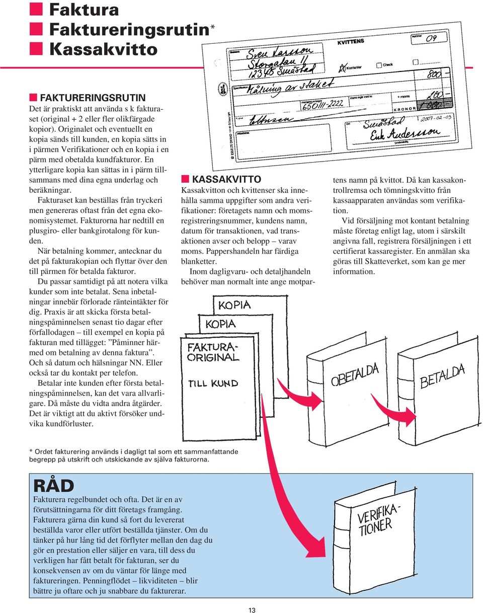 En ytterligare kopia kan sättas in i pärm tillsammans med dina egna underlag och beräkningar. Fakturaset kan beställas från tryckeri men genereras oftast från det egna ekonomisystemet.
