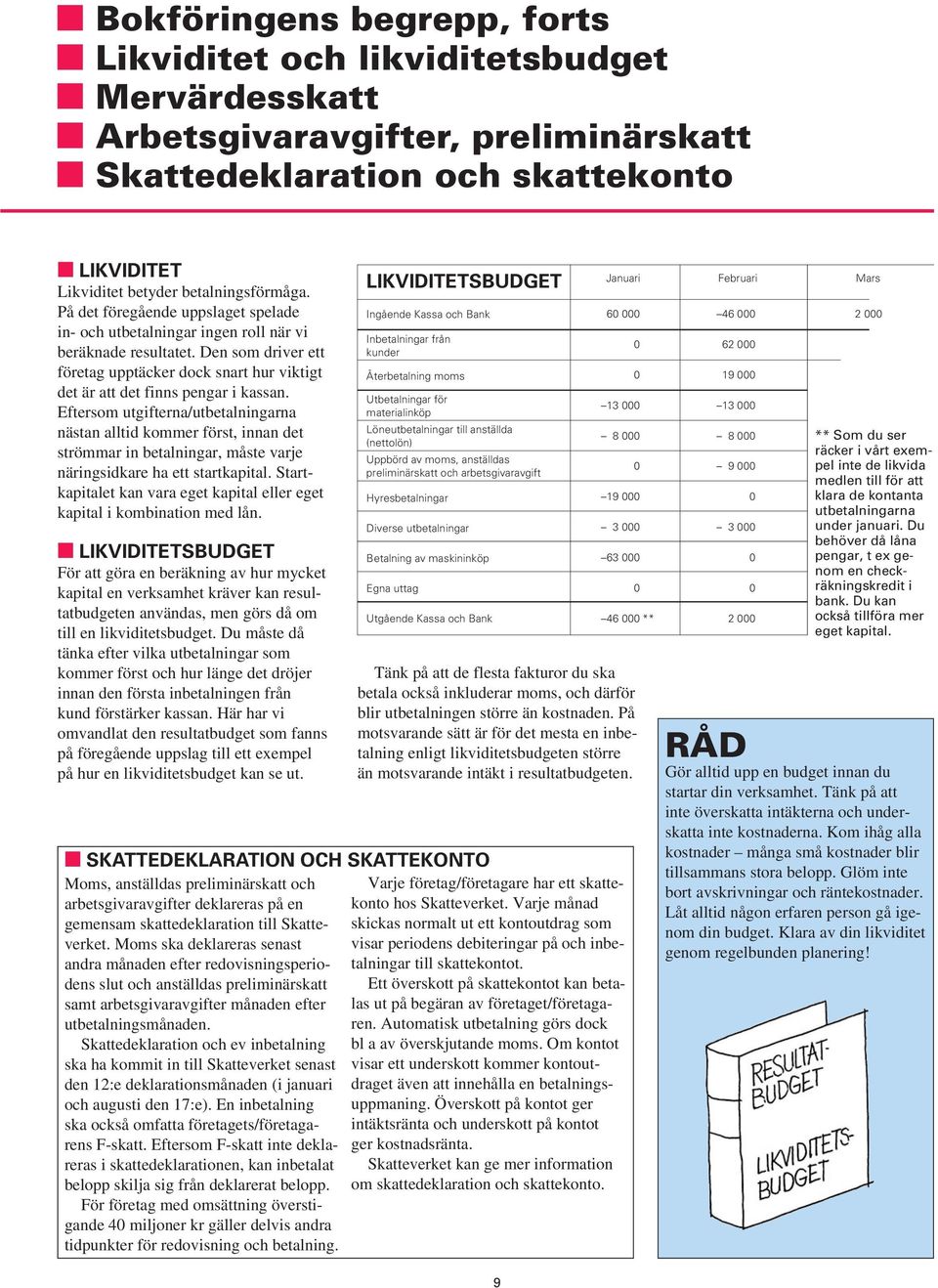 Eftersom utgifterna/utbetalningarna nästan alltid kommer först, innan det strömmar in betalningar, måste varje näringsidkare ha ett startkapital.