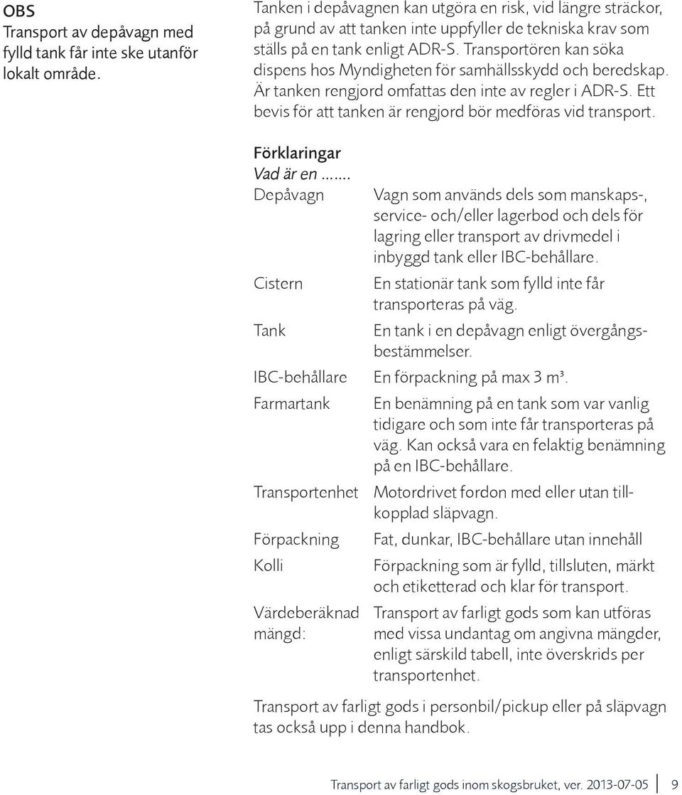 Transportören kan söka dispens hos Myndigheten för samhällsskydd och beredskap. Är tanken rengjord omfattas den inte av regler i ADR-S. Ett bevis för att tanken är rengjord bör medföras vid transport.