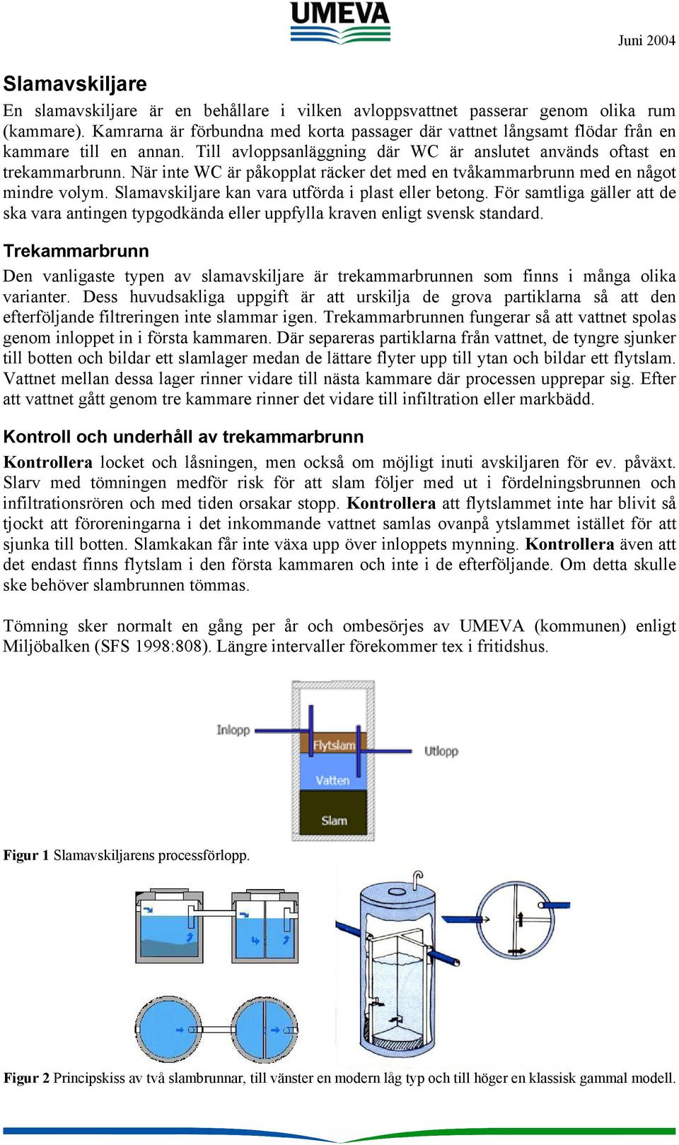 När inte WC är påkopplat räcker det med en tvåkammarbrunn med en något mindre volym. Slamavskiljare kan vara utförda i plast eller betong.