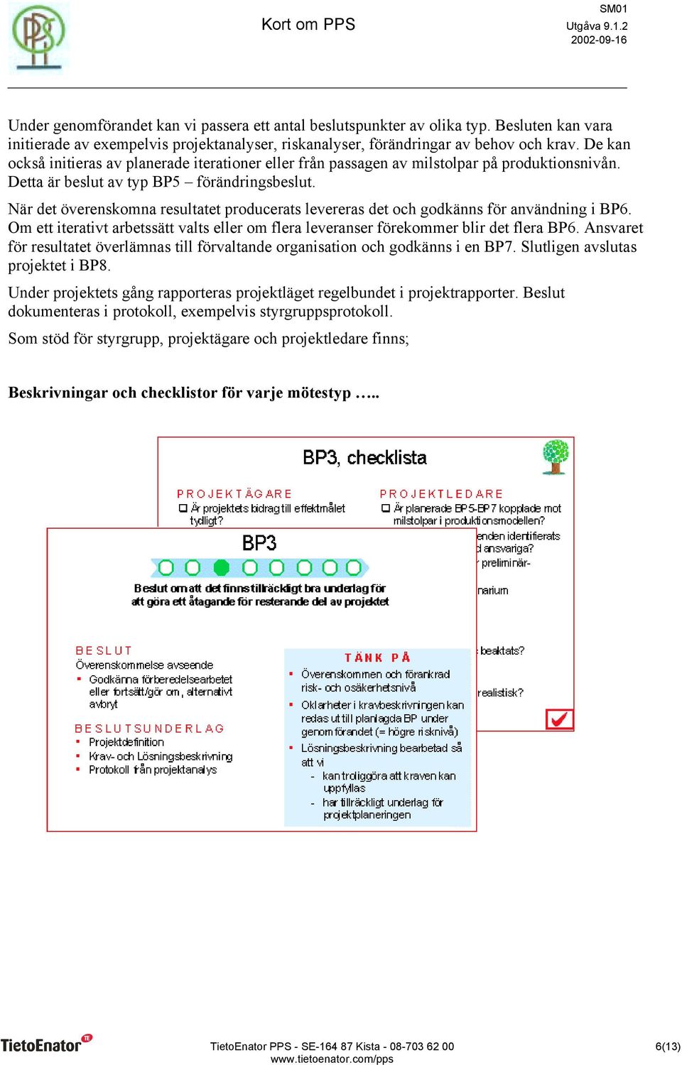 När det överenskomna resultatet producerats levereras det och godkänns för användning i BP6. Om ett iterativt arbetssätt valts eller om flera leveranser förekommer blir det flera BP6.