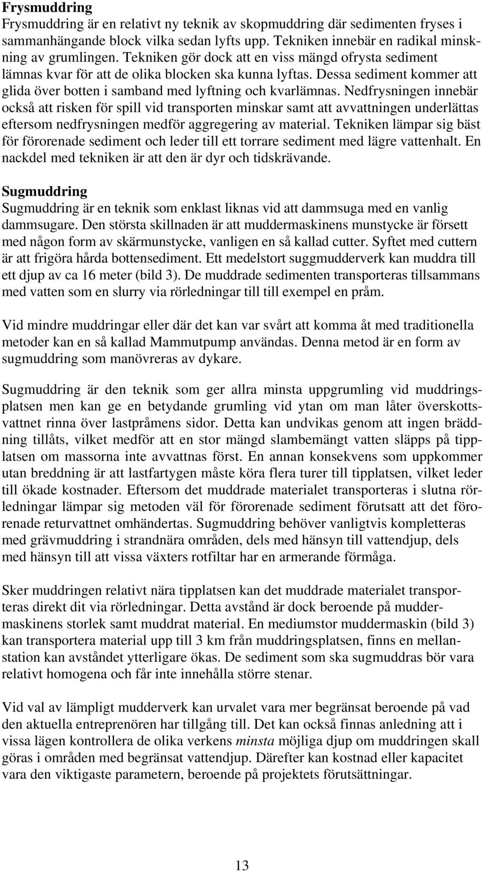 Nedfrysningen innebär också att risken för spill vid transporten minskar samt att avvattningen underlättas eftersom nedfrysningen medför aggregering av material.