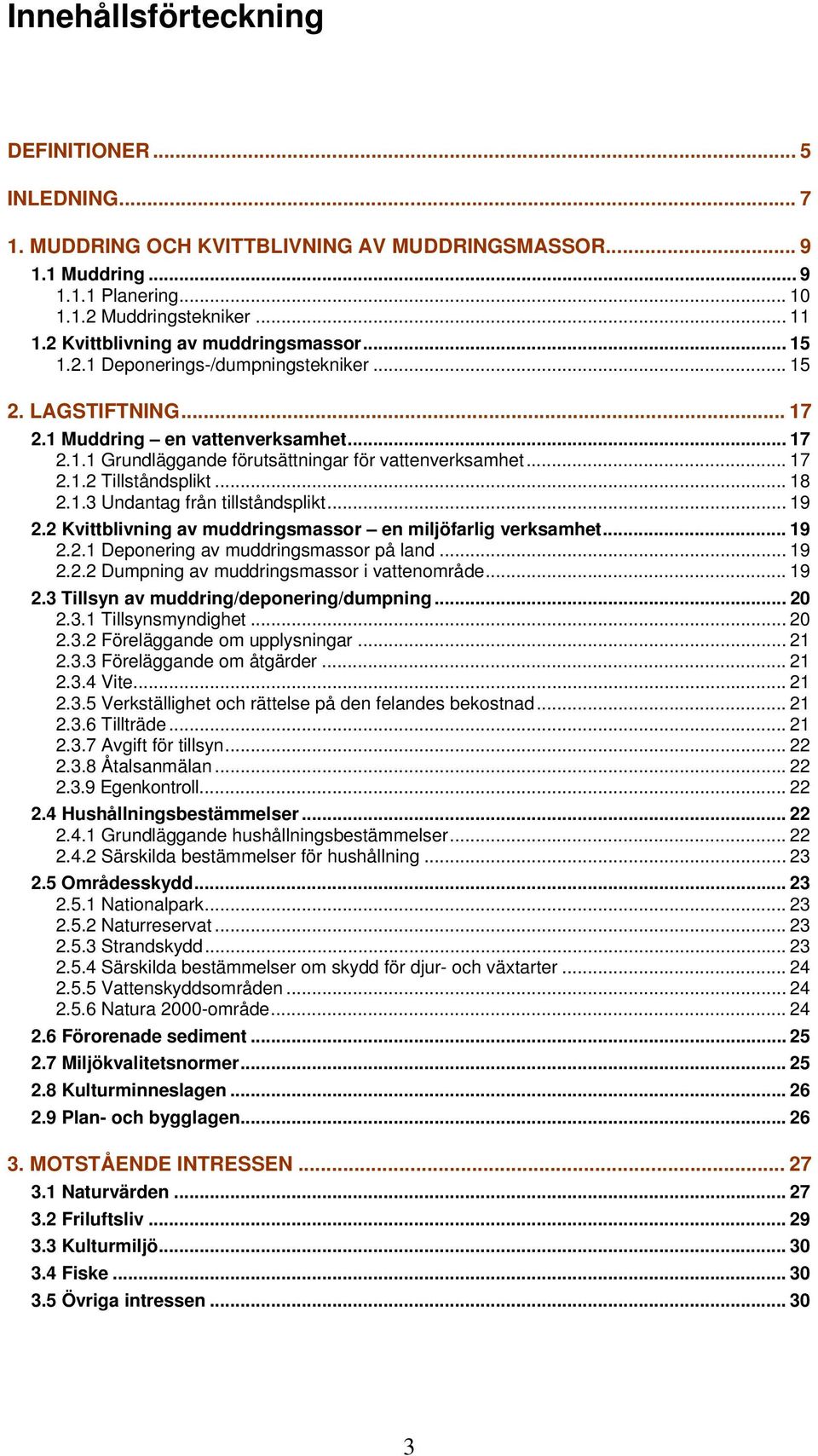 .. 17 2.1.2 Tillståndsplikt... 18 2.1.3 Undantag från tillståndsplikt... 19 2.2 Kvittblivning av muddringsmassor en miljöfarlig verksamhet... 19 2.2.1 Deponering av muddringsmassor på land... 19 2.2.2 Dumpning av muddringsmassor i vattenområde.