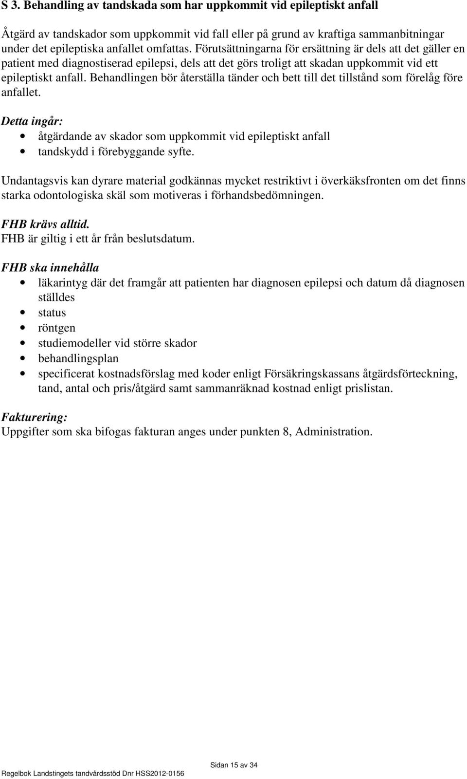 Behandlingen bör återställa tänder och bett till det tillstånd som förelåg före anfallet. Detta ingår: åtgärdande av skador som uppkommit vid epileptiskt anfall tandskydd i förebyggande syfte.