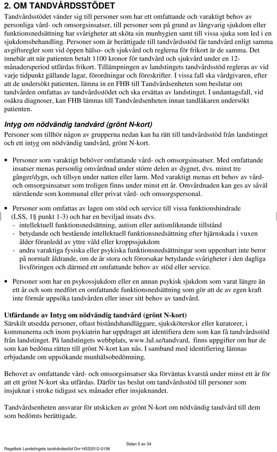 Personer som är berättigade till tandvårdsstöd får tandvård enligt samma avgiftsregler som vid öppen hälso- och sjukvård och reglerna för frikort är de samma.