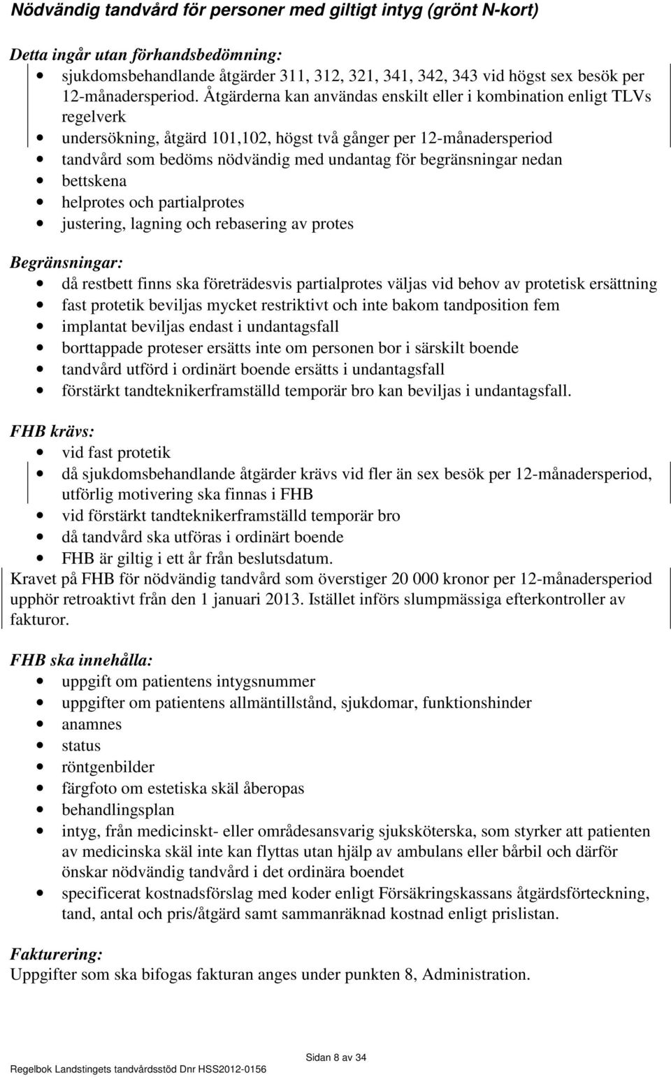 Åtgärderna kan användas enskilt eller i kombination enligt TLVs regelverk undersökning, åtgärd 101,102, högst två gånger per 12-månadersperiod tandvård som bedöms nödvändig med undantag för