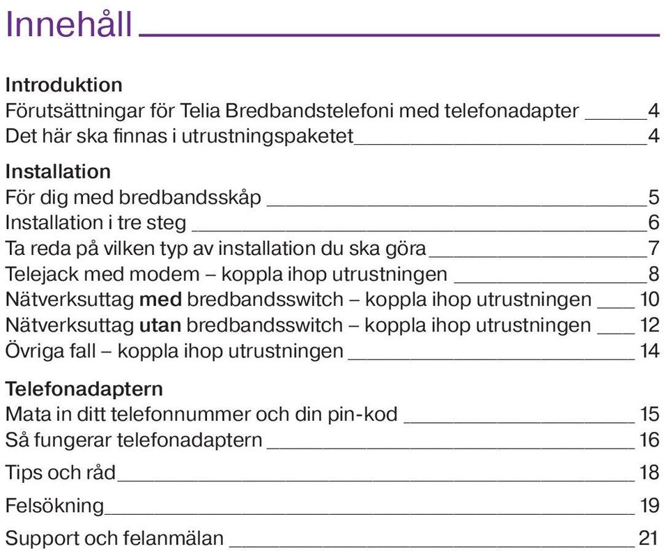 Nätverksuttag med bredbandsswitch koppla ihop utrustningen 10 Nätverksuttag utan bredbandsswitch koppla ihop utrustningen 12 Övriga fall koppla ihop