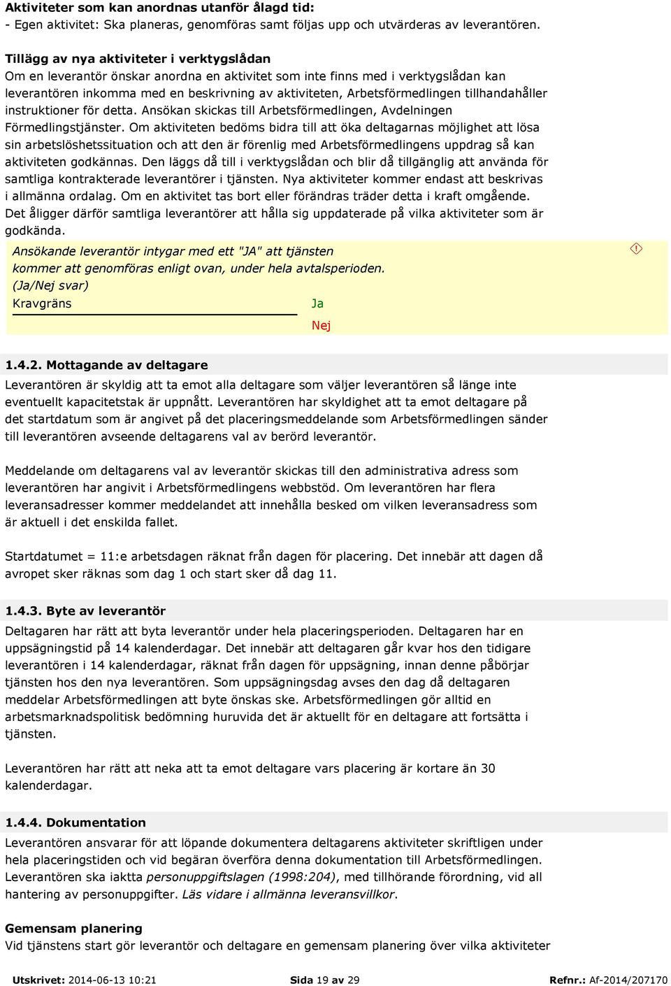 Arbetsförmedlingen tillhandahåller instruktioner för detta. Ansökan skickas till Arbetsförmedlingen, Avdelningen Förmedlingstjänster.