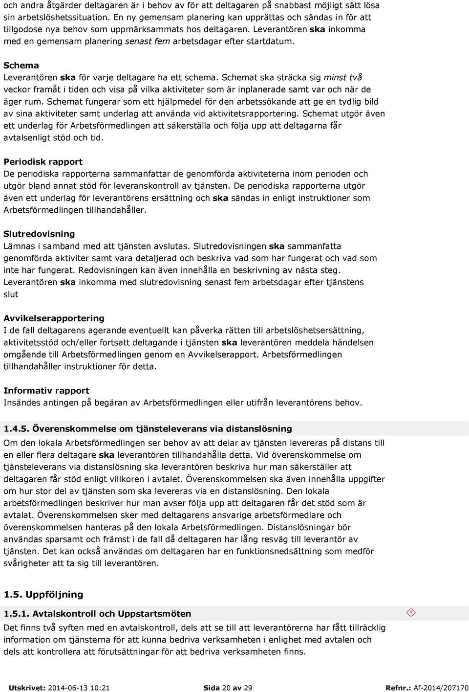 Leverantören ska inkomma med en gemensam planering senast fem arbetsdagar efter startdatum. Schema Leverantören ska för varje deltagare ha ett schema.