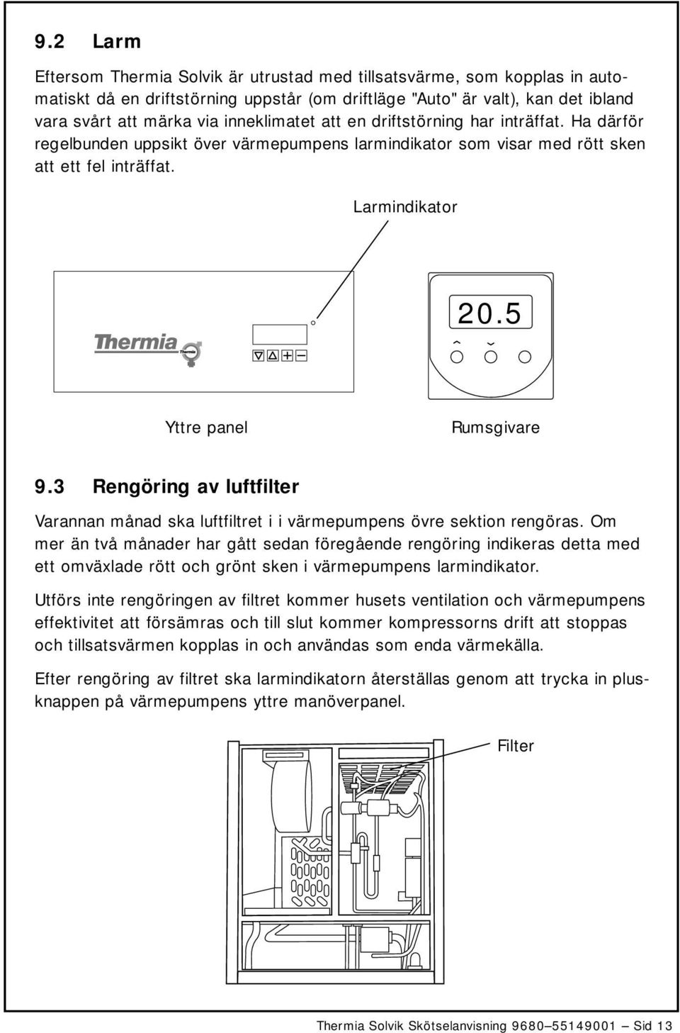 5 Yttre panel Rumsgivare 9.3 Rengöring av luftfilter Varannan månad ska luftfiltret i i värmepumpens övre sektion rengöras.