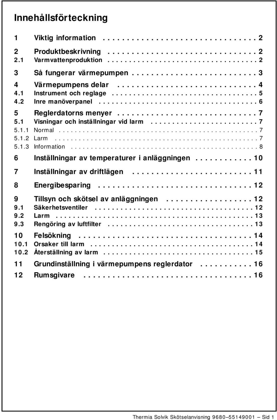 ............................ 7 5.1 Visningar och inställningar vid larm......................... 7 5.1.1 Normal.................................................. 7 5.1.2 Larm................................................... 7 5.1.3 Information.