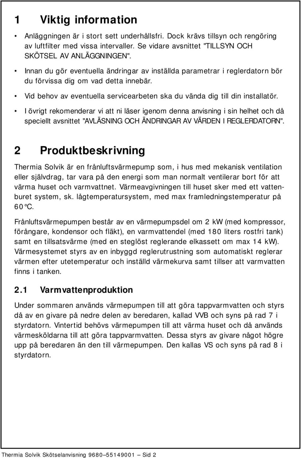 I övrigt rekomenderar vi att ni läser igenom denna anvisning i sin helhet och då speciellt avsnittet "AVLÄSNING OCH ÄNDRINGAR AV VÄRDEN I REGLERDATORN".