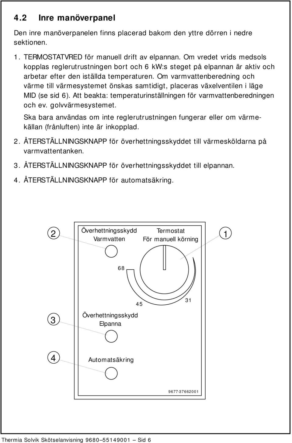 Om varmvattenberedning och värme till värmesystemet önskas samtidigt, placeras växelventilen i läge MID (se sid 6). Att beakta: temperaturinställningen för varmvattenberedningen och ev.