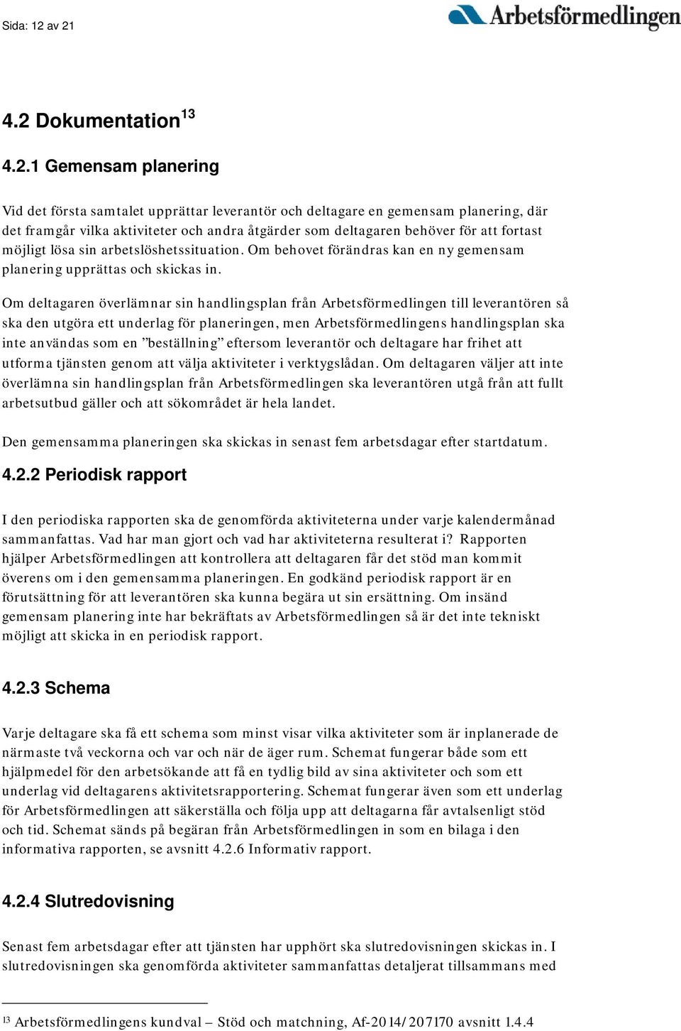 deltagaren behöver för att fortast möjligt lösa sin arbetslöshetssituation. Om behovet förändras kan en ny gemensam planering upprättas och skickas in.