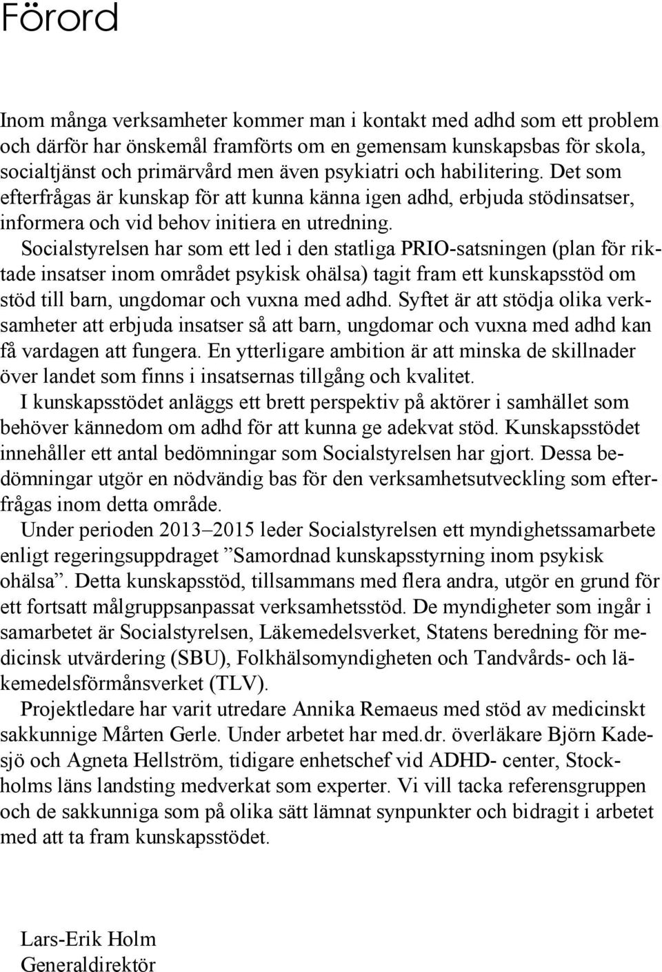 Socialstyrelsen har som ett led i den statliga PRIO-satsningen (plan för riktade insatser inom området psykisk ohälsa) tagit fram ett kunskapsstöd om stöd till barn, ungdomar och vuxna med adhd.