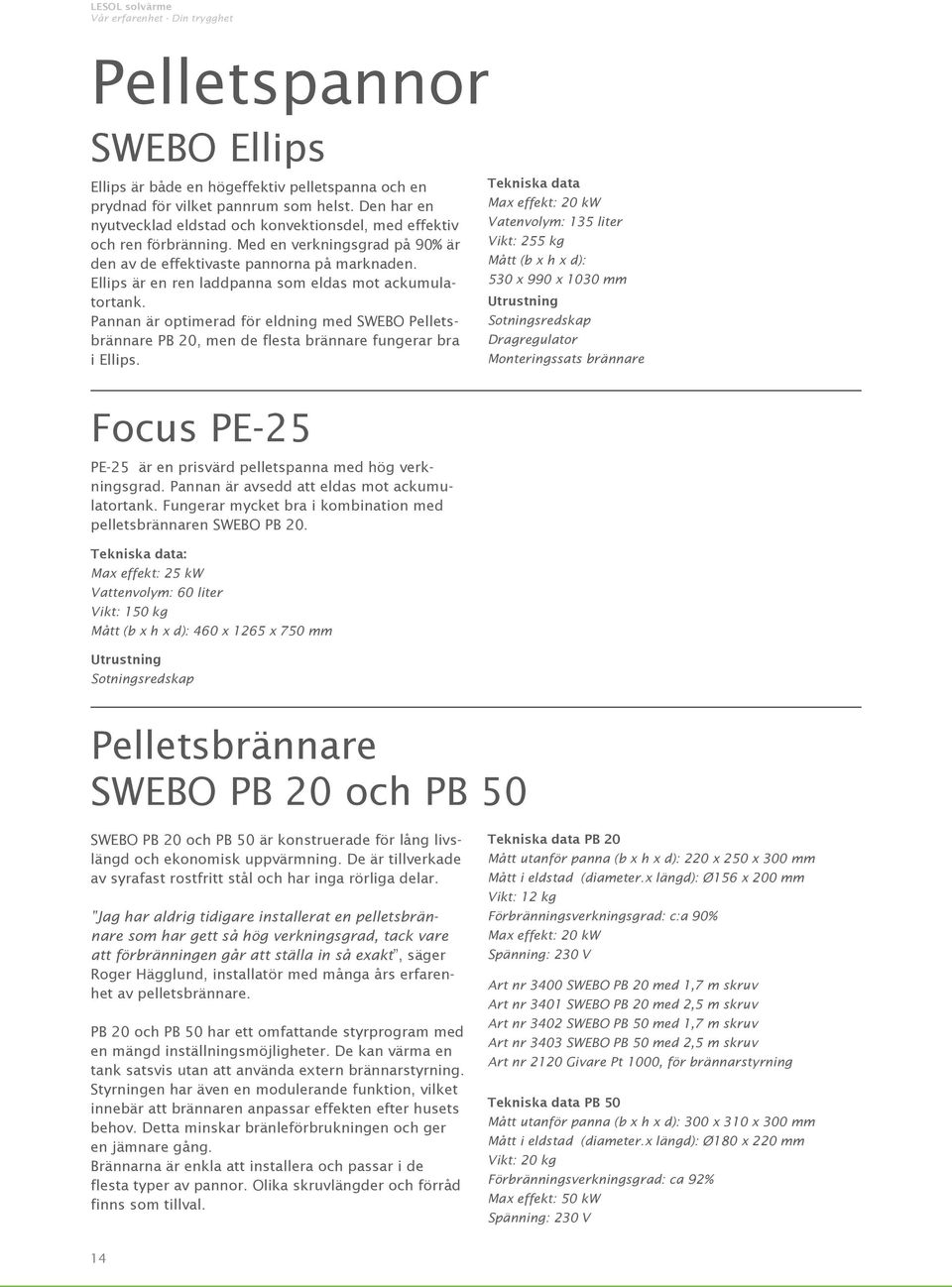 Pannan är optimerad för eldning med SWEBO Pelletsbrännare PB 20, men de flesta brännare fungerar bra i Ellips. Focus PE-25 PE-25 är en prisvärd pelletspanna med hög verkningsgrad.