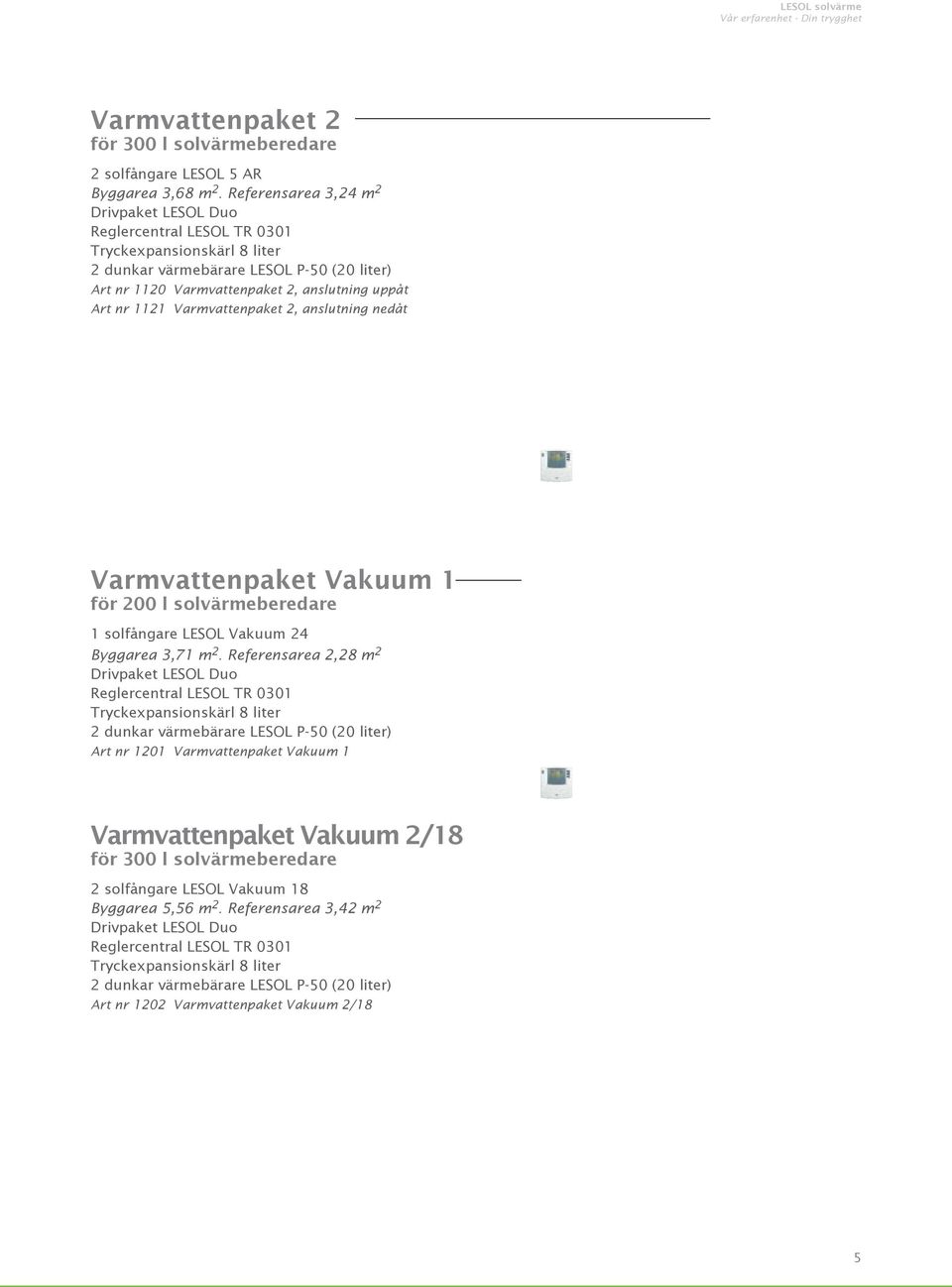 1121 Varmvattenpaket 2, anslutning nedåt Varmvattenpaket Vakuum 1 för 200 l solvärmeberedare 1 solfångare LESOL Vakuum 24 Byggarea 3,71 m 2.