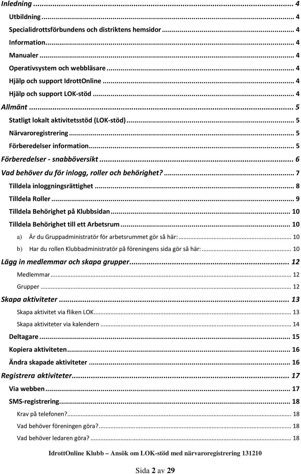 .. 6 Vad behöver du för inlogg, roller och behörighet?... 7 Tilldela inloggningsrättighet... 8 Tilldela Roller... 9 Tilldela Behörighet på Klubbsidan... 10 Tilldela Behörighet till ett Arbetsrum.