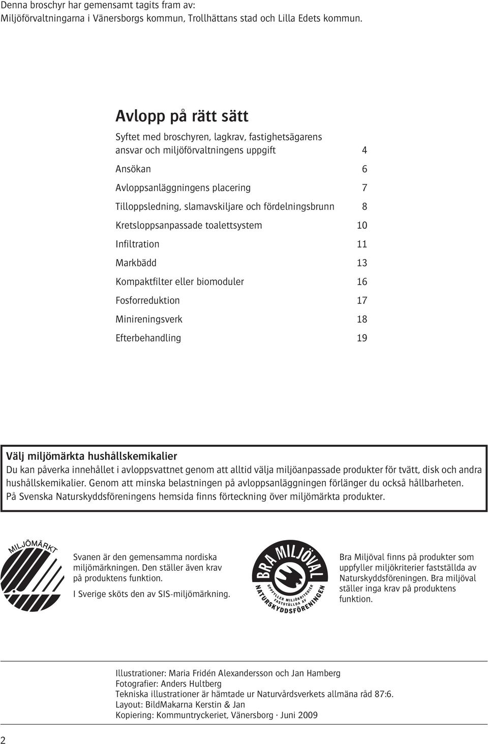 fördelningsbrunn 8 Kretsloppsanpassade toalettsystem Infiltration Markbädd Kompaktfilter eller biomoduler Fosforreduktion Minireningsverk Efterbehandling 0 3 6 7 8 9 Välj miljömärkta