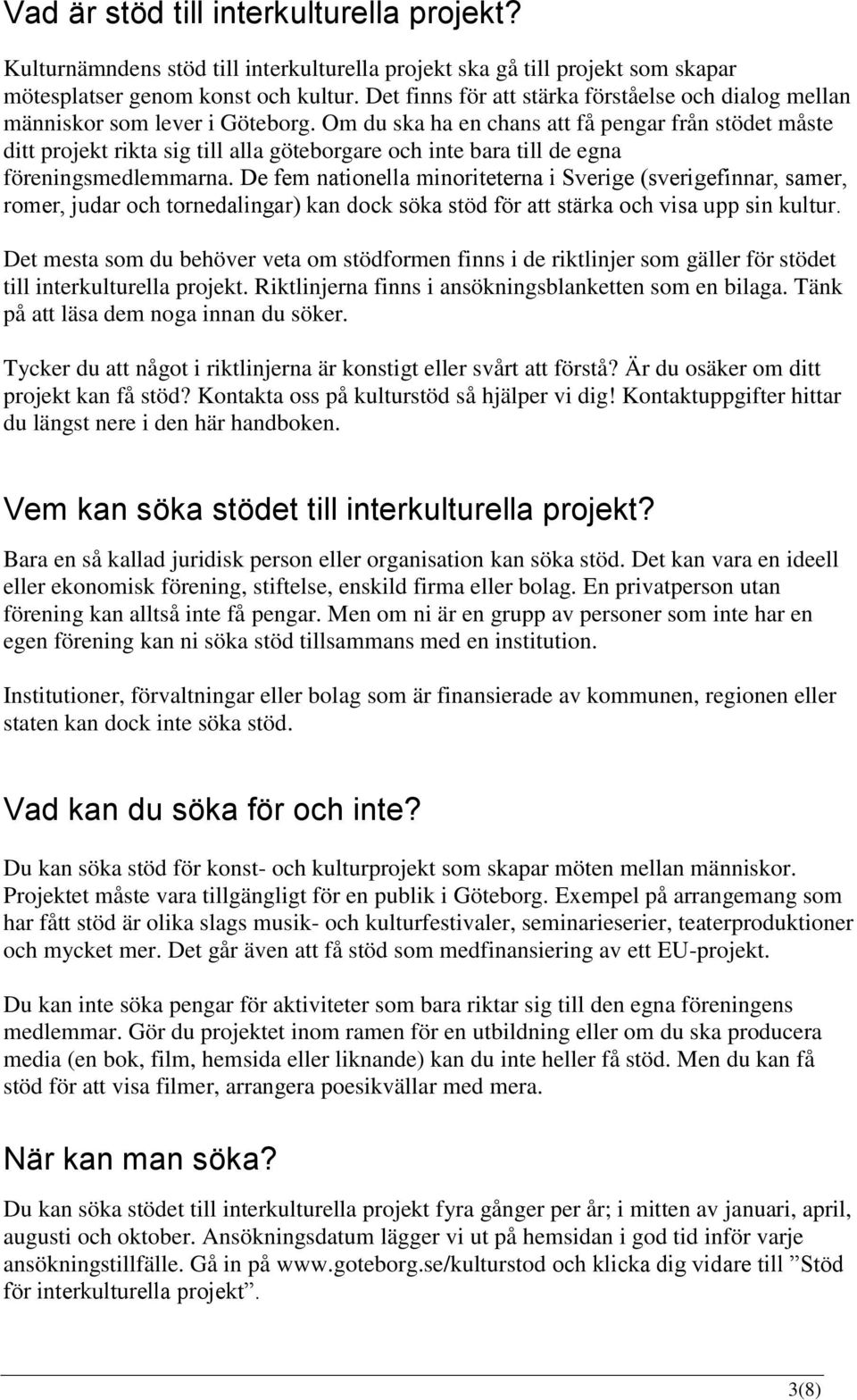 Om du ska ha en chans att få pengar från stödet måste ditt projekt rikta sig till alla göteborgare och inte bara till de egna föreningsmedlemmarna.