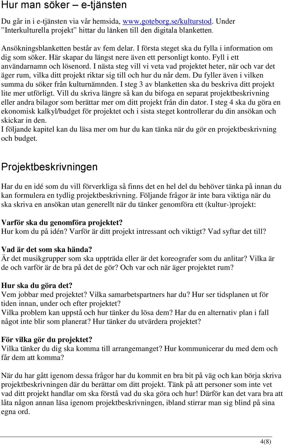 I nästa steg vill vi veta vad projektet heter, när och var det äger rum, vilka ditt projekt riktar sig till och hur du når dem. Du fyller även i vilken summa du söker från kulturnämnden.