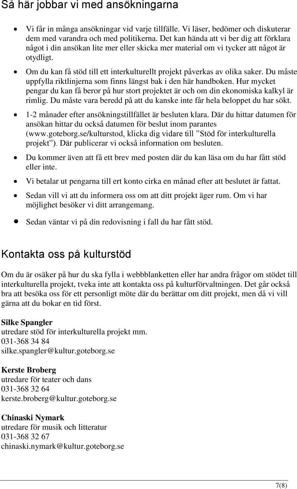 Om du kan få stöd till ett interkulturellt projekt påverkas av olika saker. Du måste uppfylla riktlinjerna som finns längst bak i den här handboken.