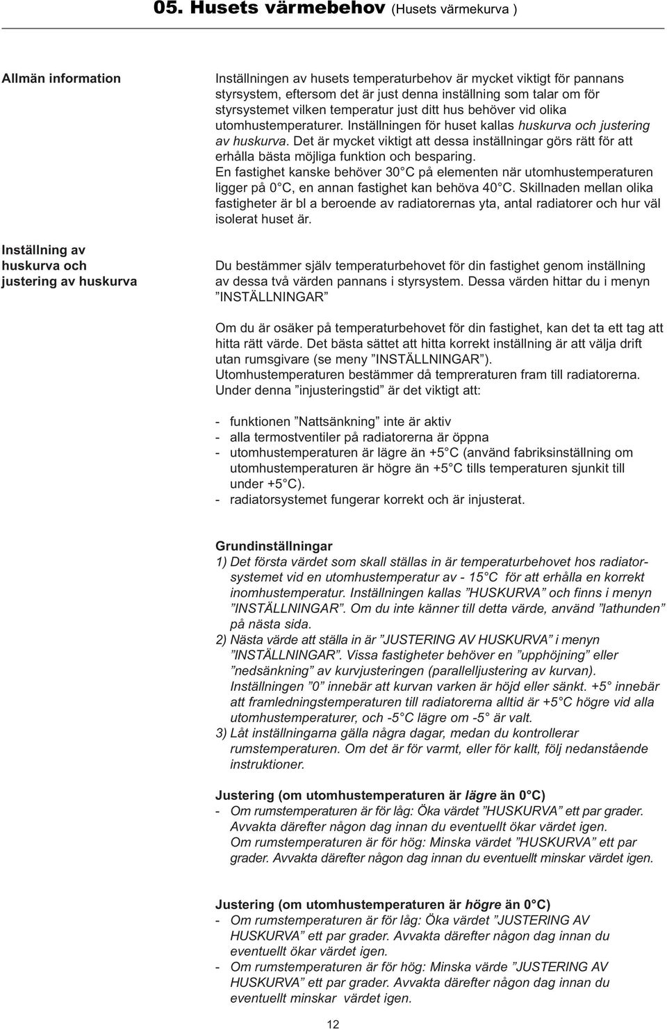 Inställningen för huset kallas huskurva och justering av huskurva. Det är mycket viktigt att dessa inställningar görs rätt för att erhålla bästa möjliga funktion och besparing.