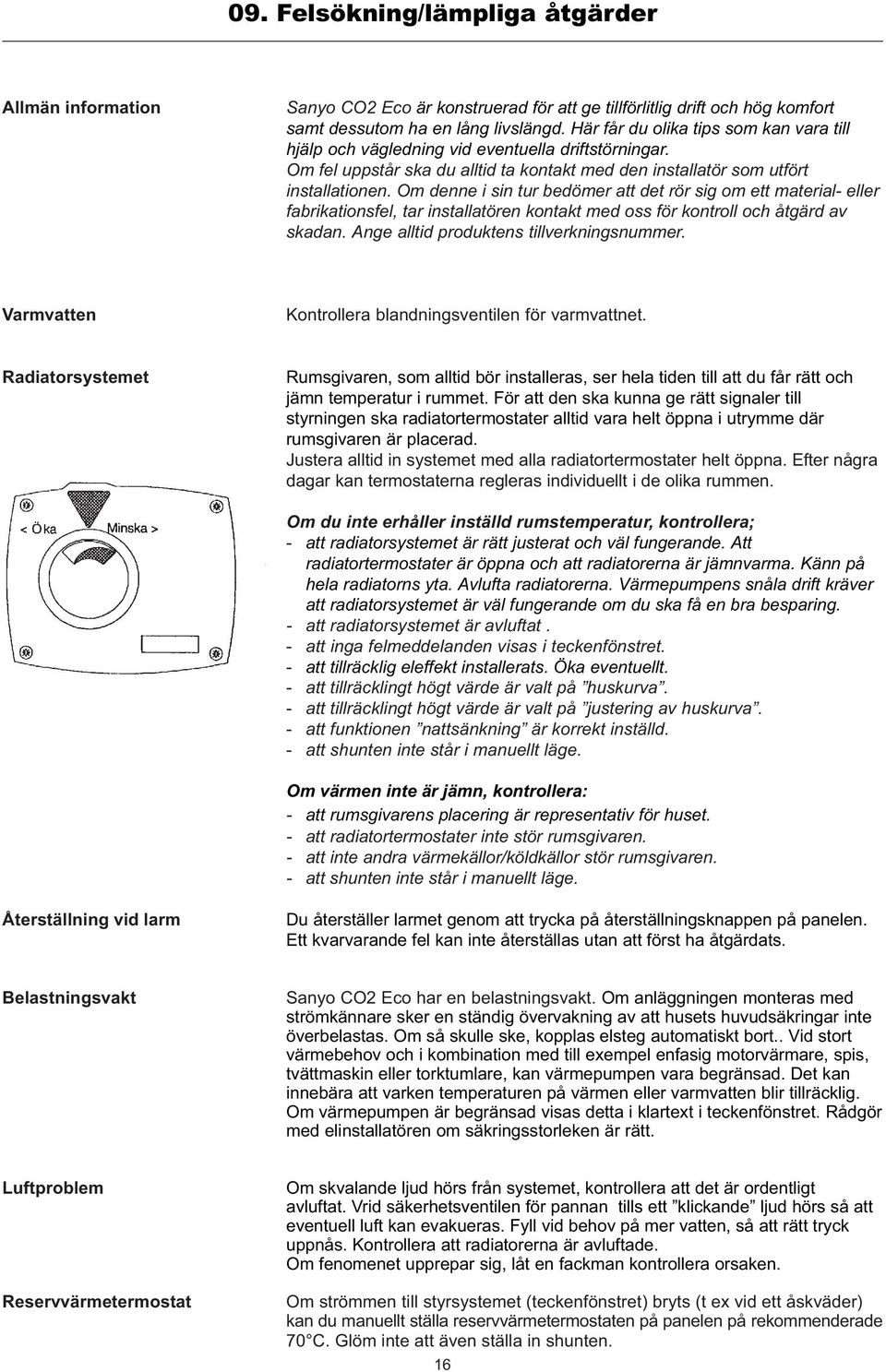 Om denne i sin tur bedömer att det rör sig om ett material- eller fabrikationsfel, tar installatören kontakt med oss för kontroll och åtgärd av skadan. Ange alltid produktens tillverkningsnummer.