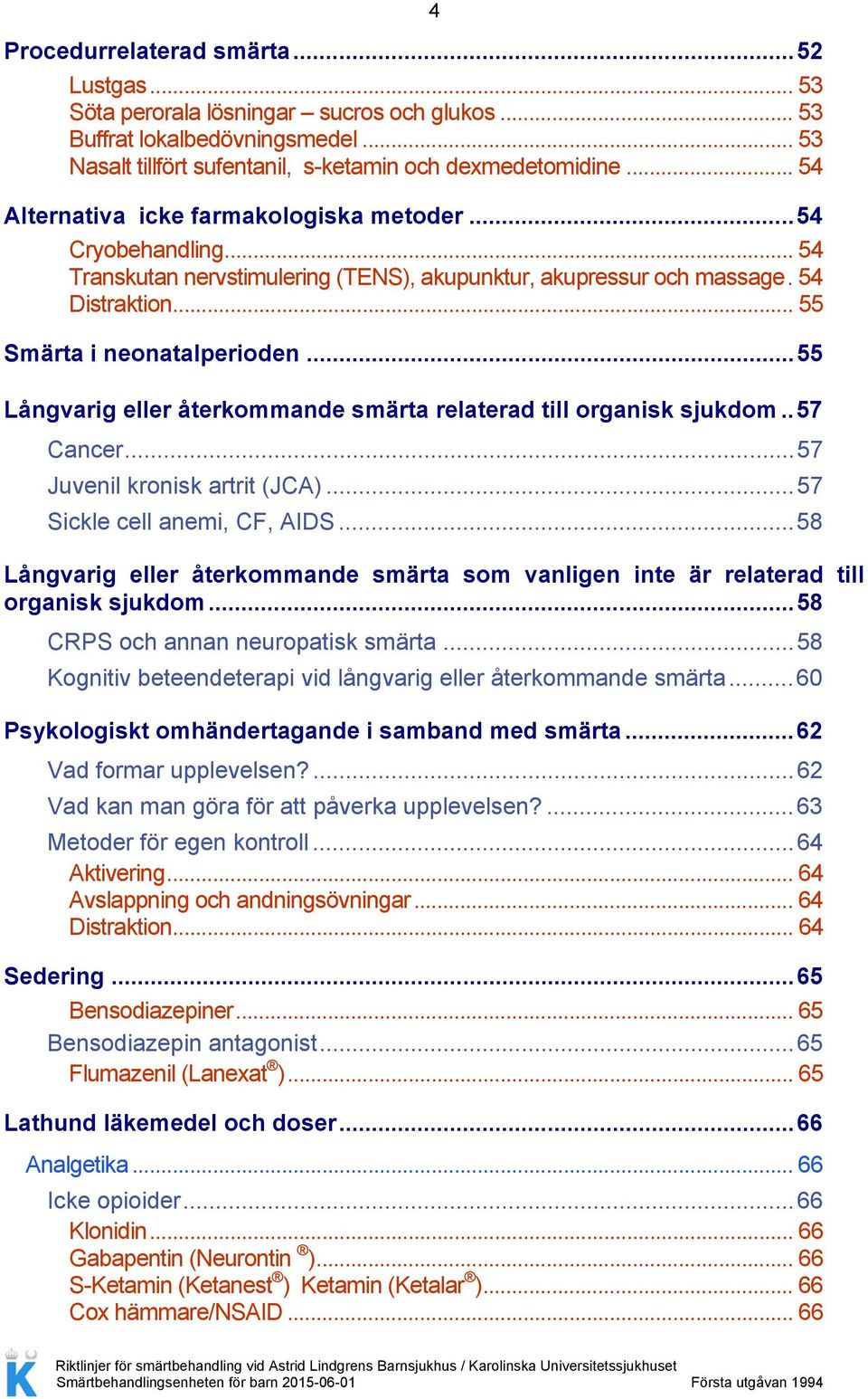 .. 55 Långvarig eller återkommande smärta relaterad till organisk sjukdom.. 57 Cancer... 57 Juvenil kronisk artrit (JCA)... 57 Sickle cell anemi, CF, AIDS.