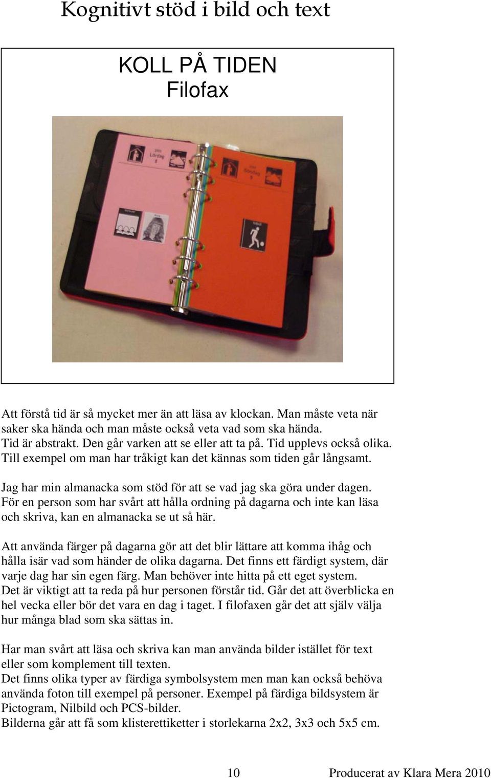 Jag har min almanacka som stöd för att se vad jag ska göra under dagen. För en person som har svårt att hålla ordning på dagarna och inte kan läsa och skriva, kan en almanacka se ut så här.