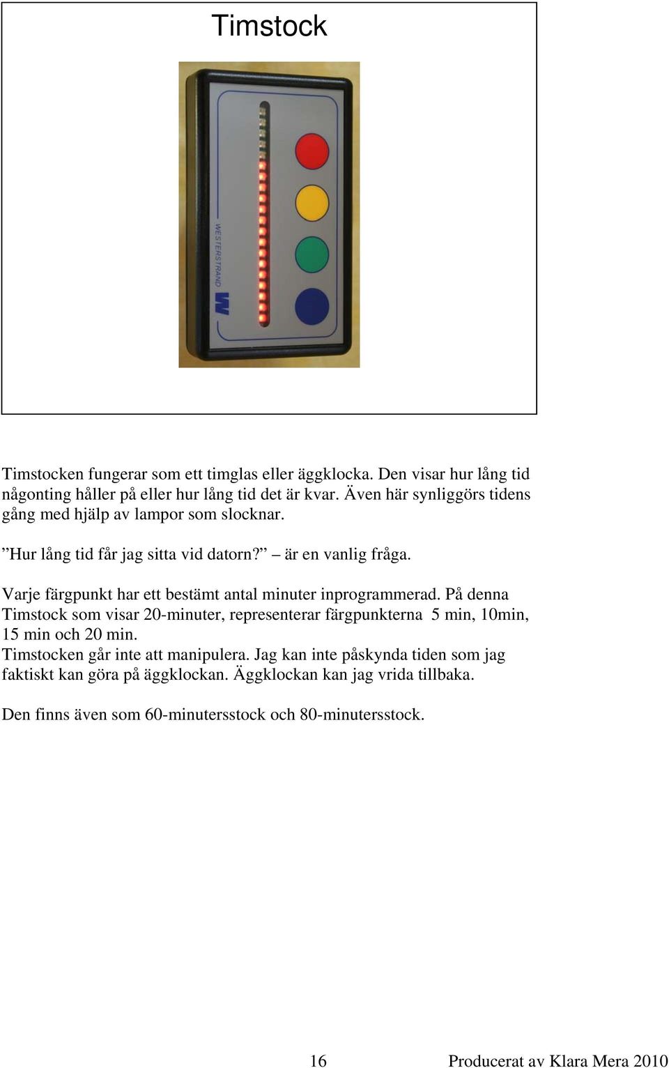 Varje färgpunkt har ett bestämt antal minuter inprogrammerad. På denna Timstock som visar 20-minuter, representerar färgpunkterna 5 min, 10min, 15 min och 20 min.
