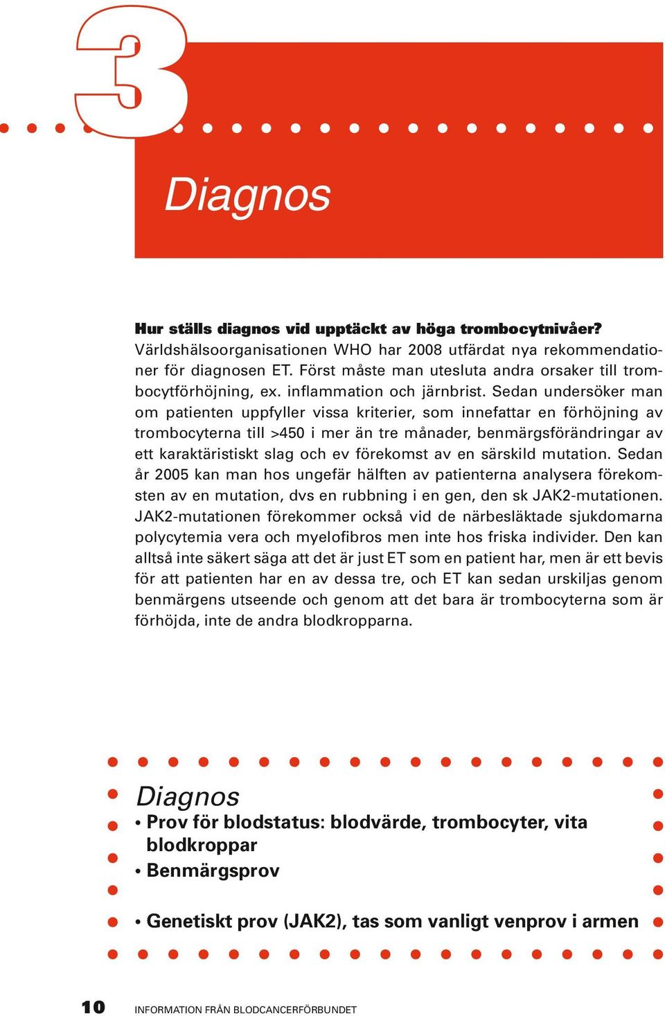 Sedan undersöker man om patienten uppfyller vissa kriterier, som innefattar en förhöjning av trombocyterna till >450 i mer än tre månader, benmärgsförändringar av ett karaktäristiskt slag och ev