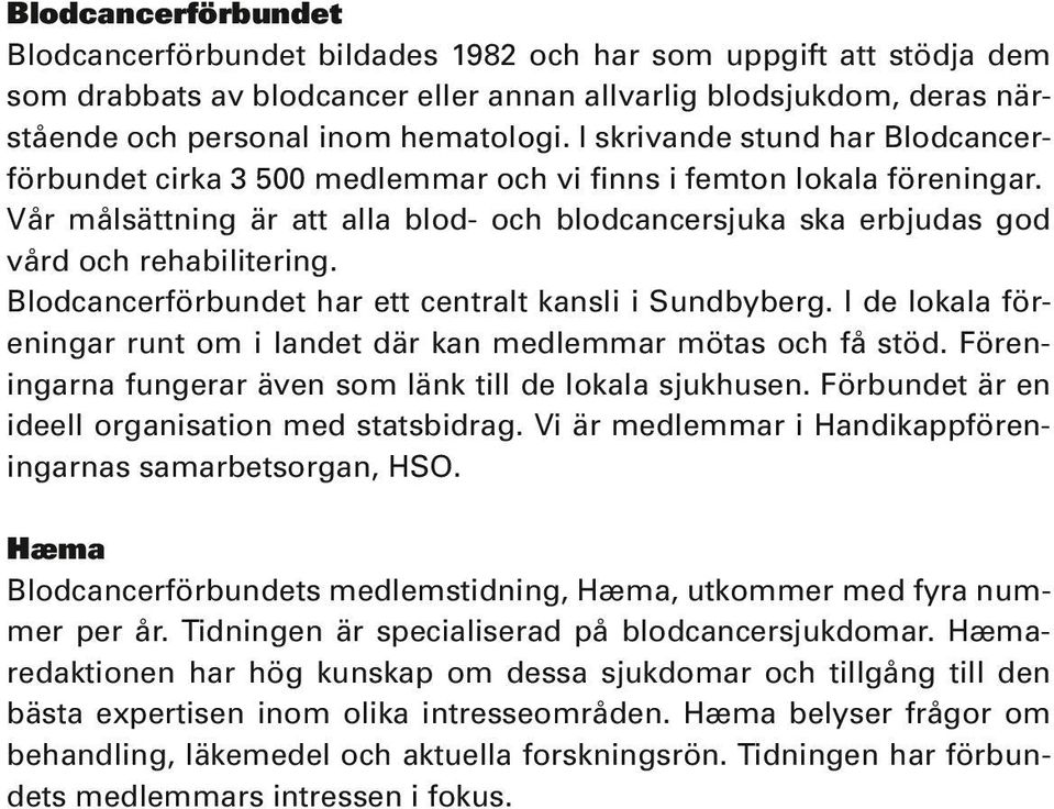 Blodcancerförbundet har ett centralt kansli i Sundbyberg. I de lokala föreningar runt om i landet där kan medlemmar mötas och få stöd. Föreningarna fungerar även som länk till de lokala sjukhusen.
