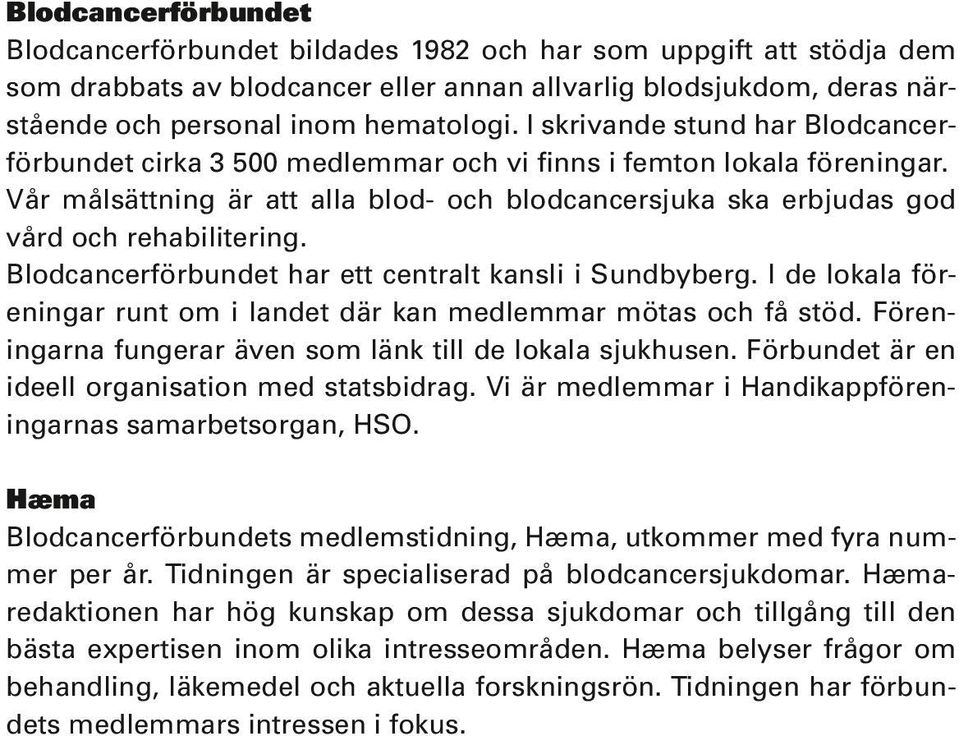 Blodcancerförbundet har ett centralt kansli i Sundbyberg. I de lokala föreningar runt om i landet där kan medlemmar mötas och få stöd. Föreningarna fungerar även som länk till de lokala sjukhusen.