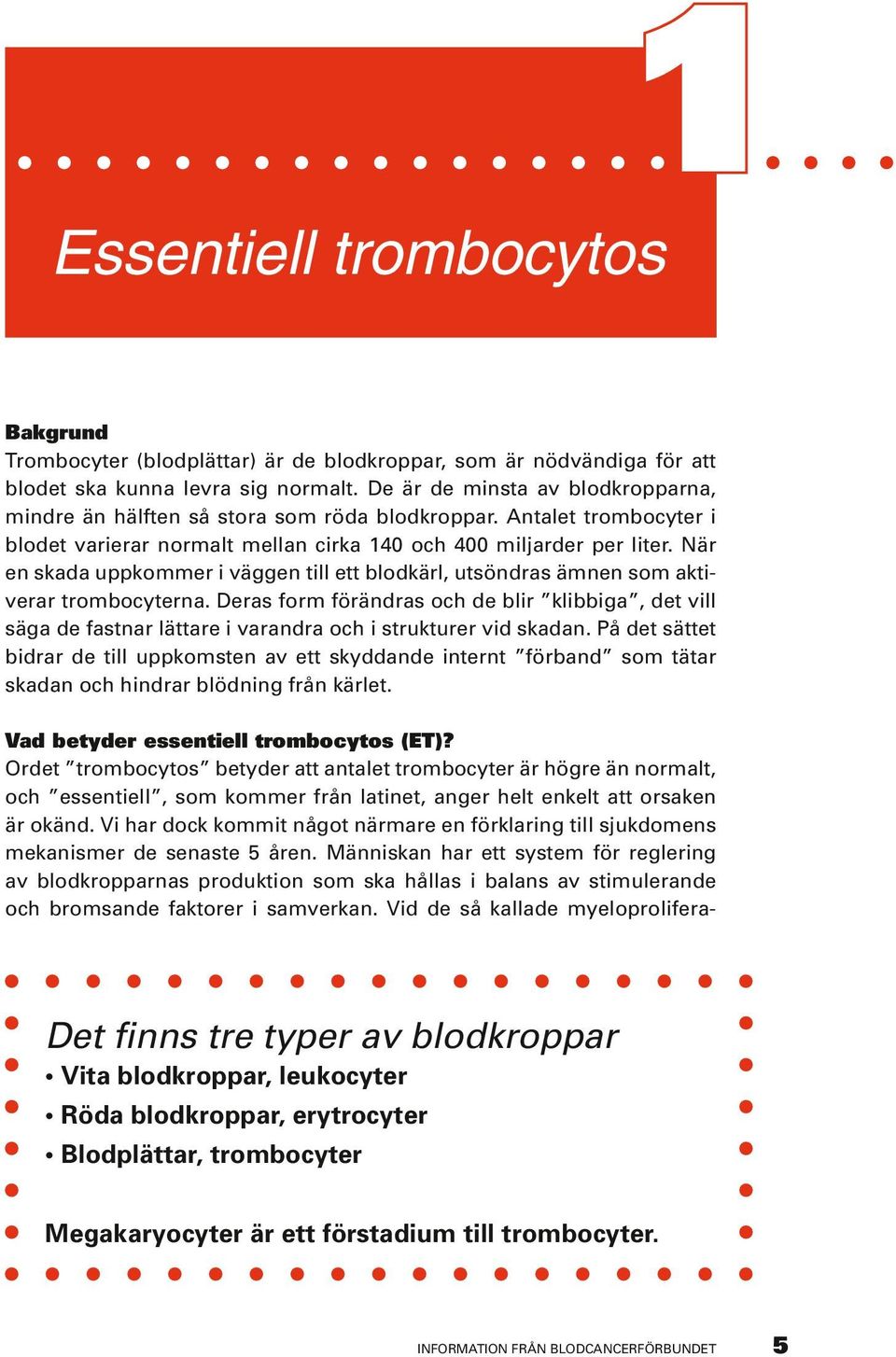 När en skada uppkommer i väggen till ett blodkärl, utsöndras ämnen som aktiverar trombocyterna.