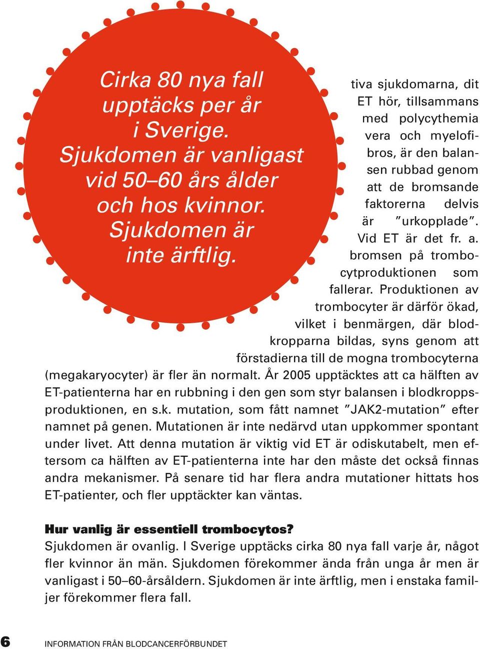 Produktionen av trombocyter är därför ökad, vilket i benmärgen, där blodkropparna bildas, syns genom att förstadierna till de mogna trombocyterna (megakaryocyter) är fler än normalt.