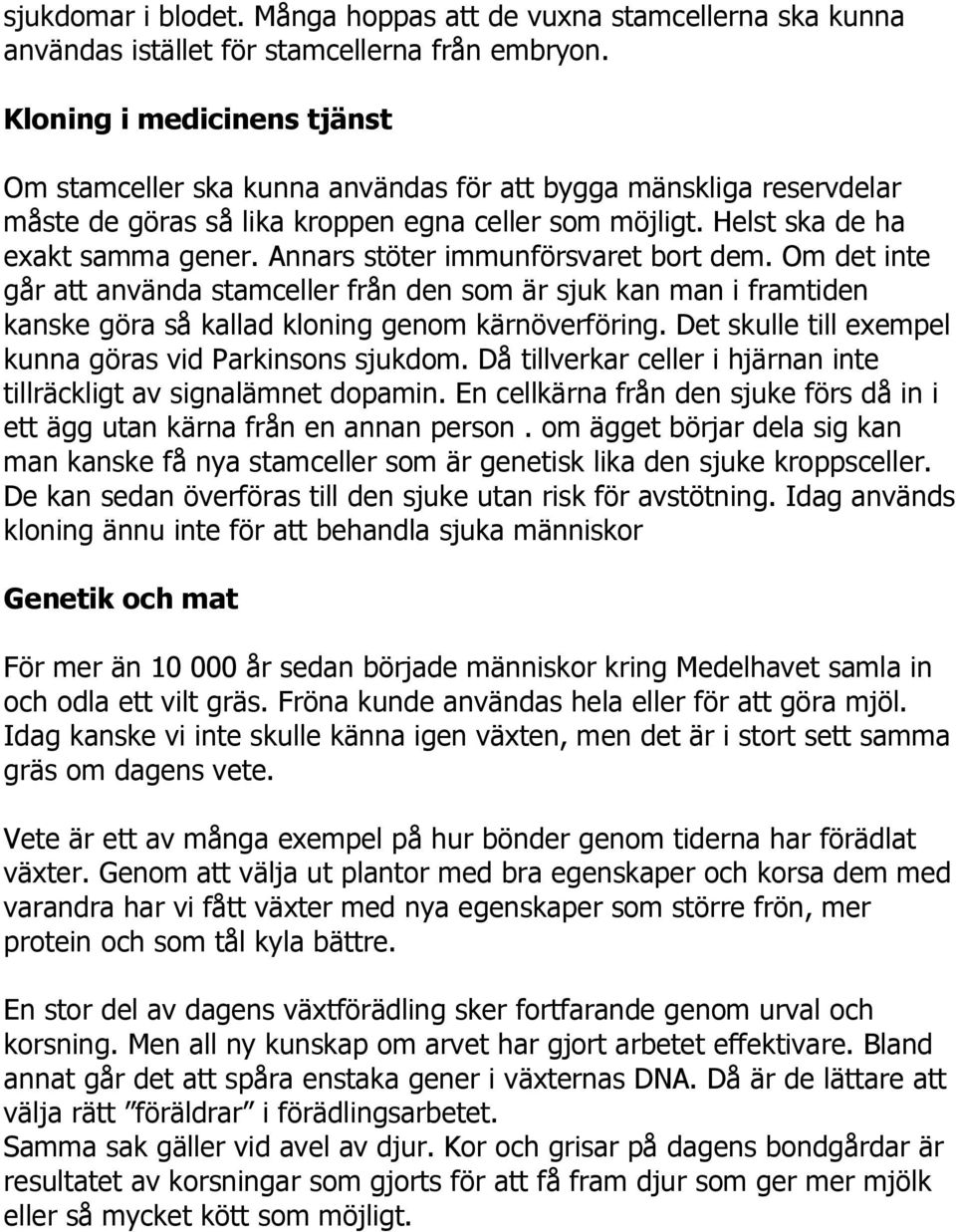 Annars stöter immunförsvaret bort dem. Om det inte går att använda stamceller från den som är sjuk kan man i framtiden kanske göra så kallad kloning genom kärnöverföring.
