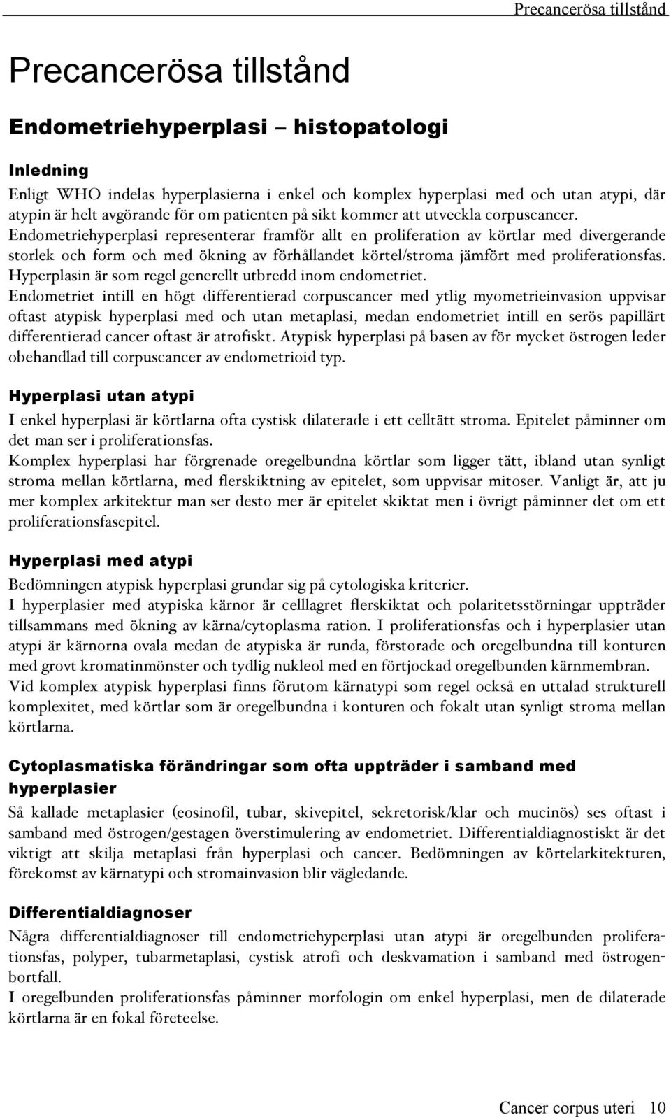 Endometriehyperplasi representerar framför allt en proliferation av körtlar med divergerande storlek och form och med ökning av förhållandet körtel/stroma jämfört med proliferationsfas.