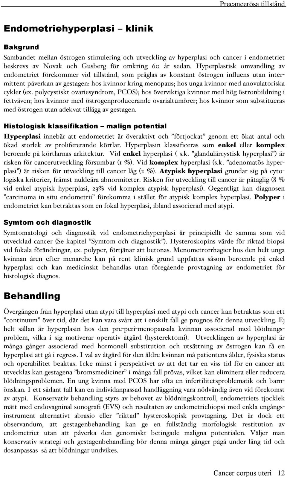 Hyperplastisk omvandling av endometriet förekommer vid tillstånd, som präglas av konstant östrogen influens utan intermittent påverkan av gestagen: hos kvinnor kring menopaus; hos unga kvinnor med