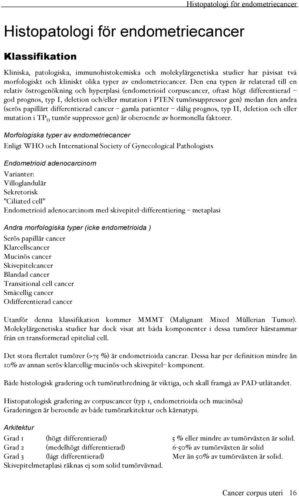 Den ena typen är relaterad till en relativ östrogenökning och hyperplasi (endometrioid corpuscancer, oftast högt differentierad god prognos, typ I, deletion och/eller mutation i PTEN tumörsuppressor