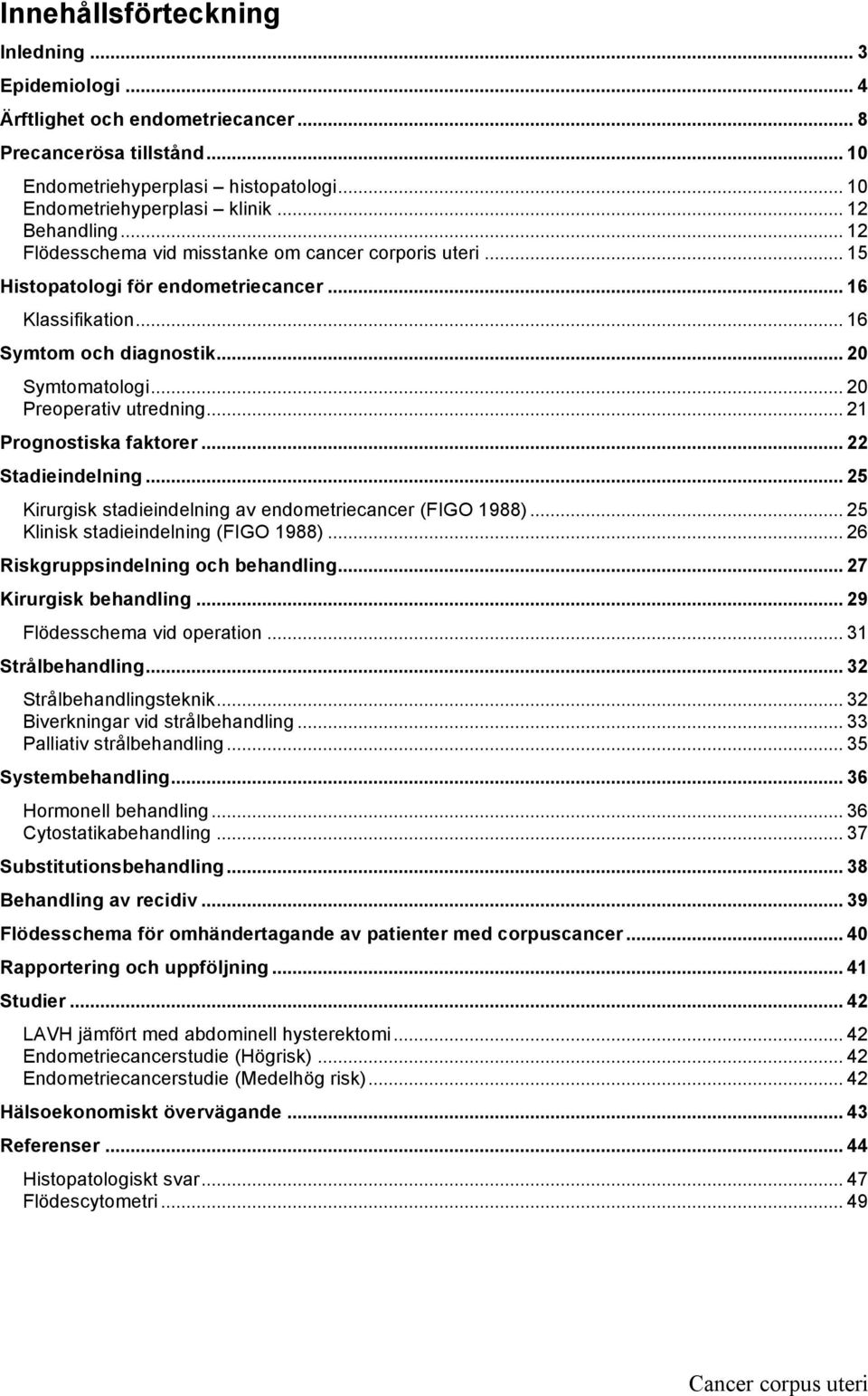 .. 20 Preoperativ utredning... 21 Prognostiska faktorer... 22 Stadieindelning... 25 Kirurgisk stadieindelning av endometriecancer (FIGO 1988)... 25 Klinisk stadieindelning (FIGO 1988).