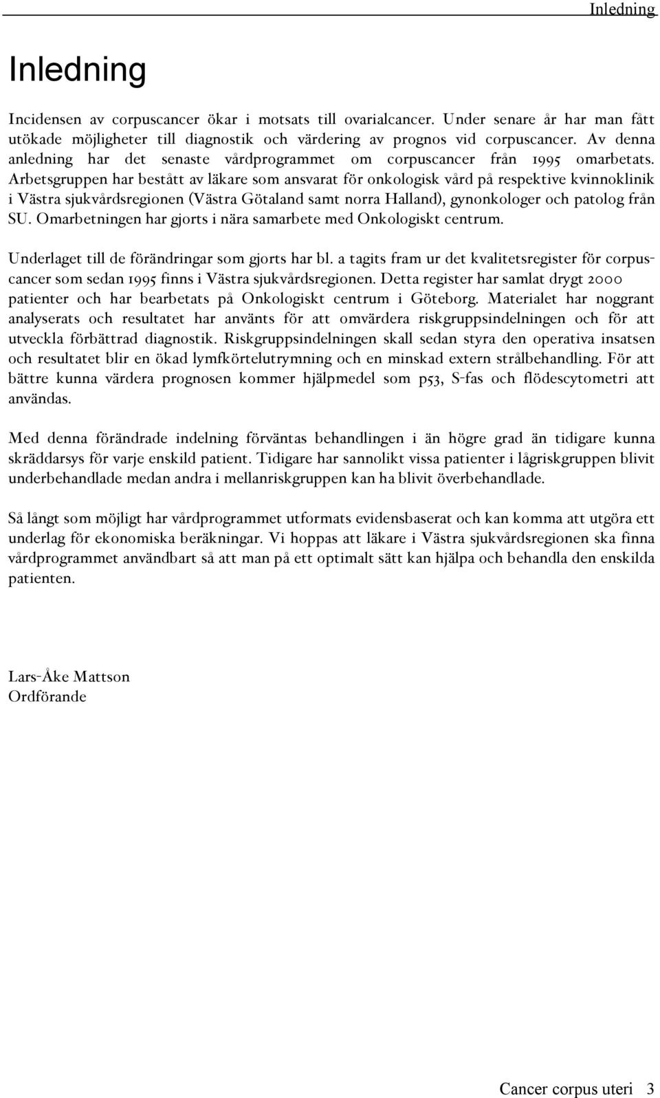 Arbetsgruppen har bestått av läkare som ansvarat för onkologisk vård på respektive kvinnoklinik i Västra sjukvårdsregionen (Västra Götaland samt norra Halland), gynonkologer och patolog från SU.