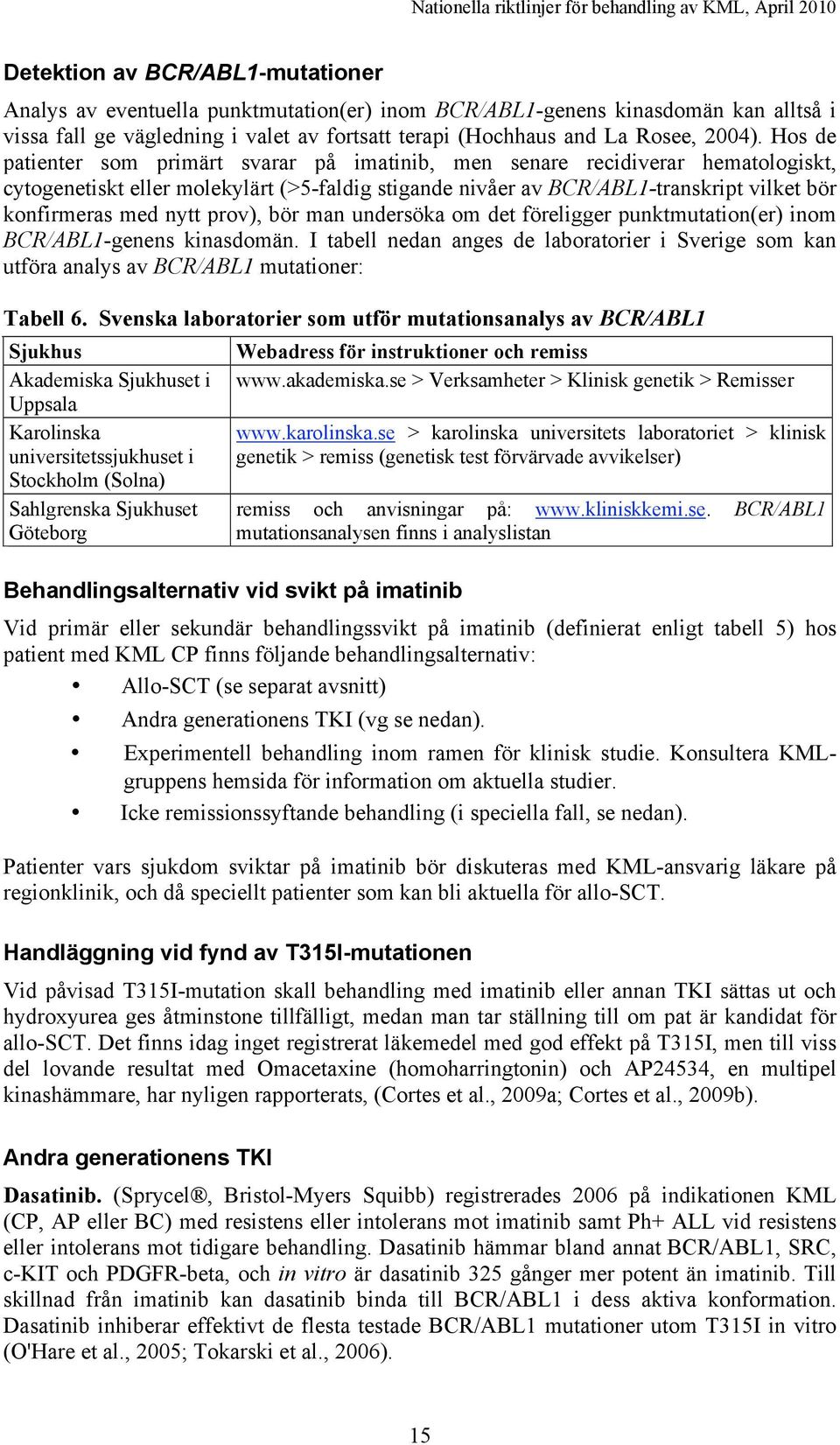 prov), bör man undersöka om det föreligger punktmutation(er) inom BCR/ABL1-genens kinasdomän. I tabell nedan anges de laboratorier i Sverige som kan utföra analys av BCR/ABL1 mutationer: Tabell 6.