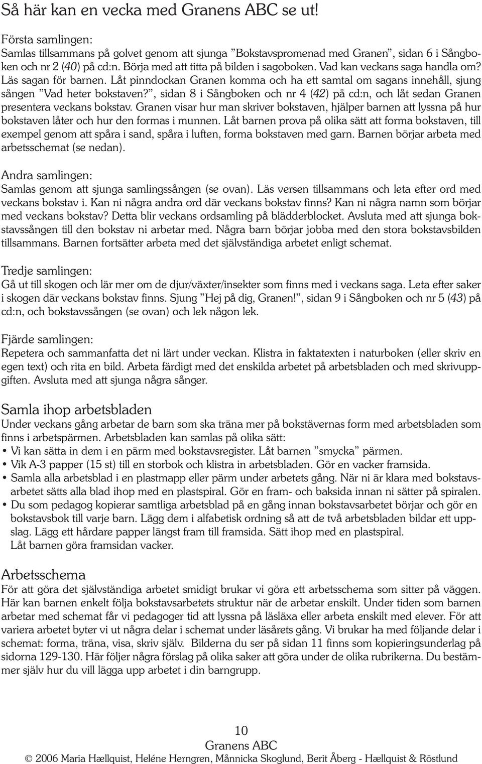 , sidan 8 i Sångboken och nr 4 (42) på cd:n, och låt sedan Granen presentera veckans bokstav.