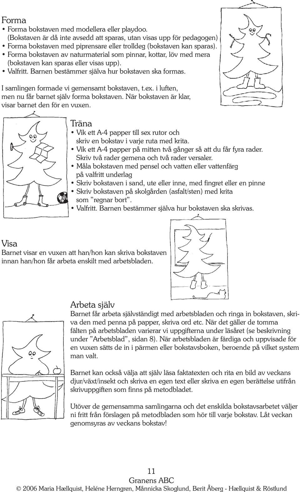 I samlingen formade vi gemensamt bokstaven, t.ex. i luften, men nu får barnet själv forma bokstaven. När bokstaven är klar, visar barnet den för en vuxen.